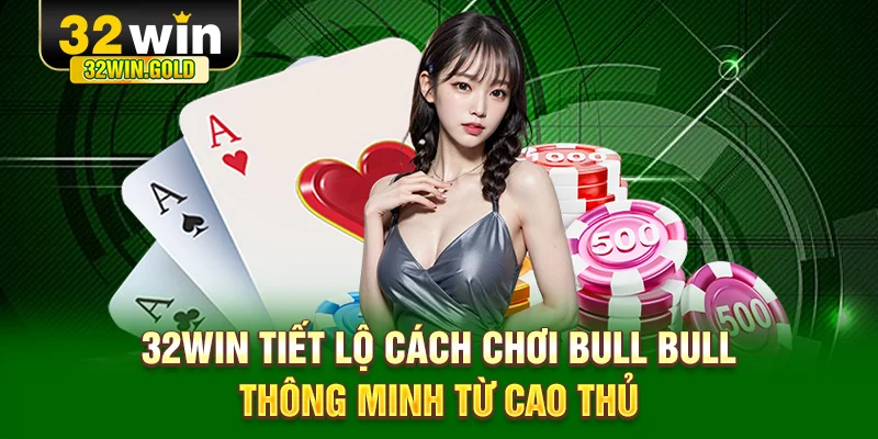 32WIN tiết lộ cách chơi Bull Bull thông minh từ cao thủ