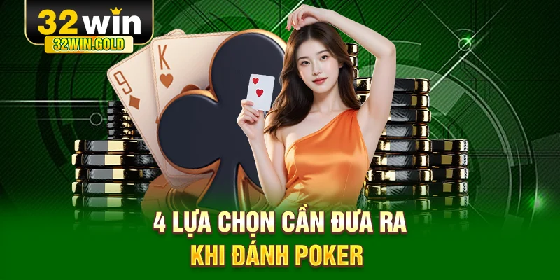 4 lựa chọn cần đưa ra khi đánh Poker