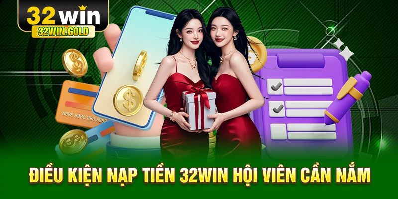 Điều kiện nạp tiền 32WIN hội viên cần nắm