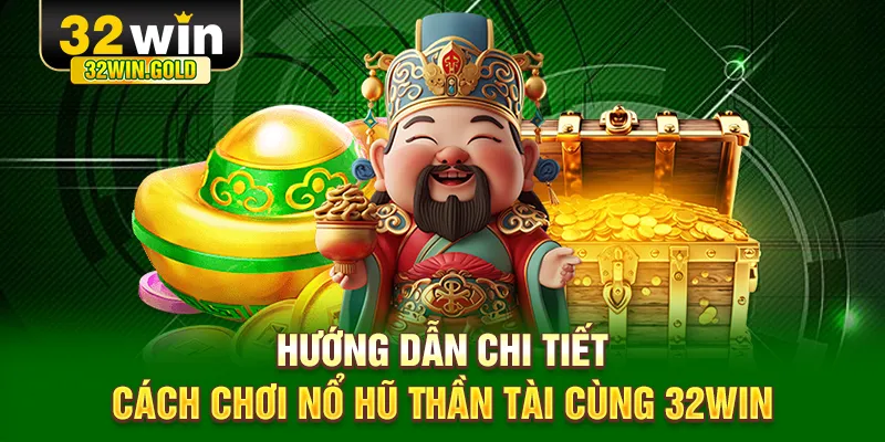 Hướng dẫn chi tiết c&aacute;ch chơi nổ hũ Thần T&agrave;i c&ugrave;ng 32WIN