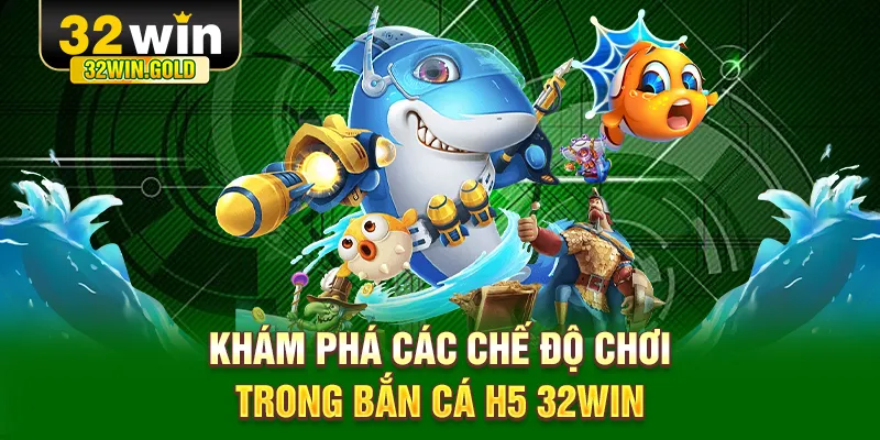 Kh&aacute;m ph&aacute; c&aacute;c chế độ chơi trong bắn c&aacute; H5 32WIN