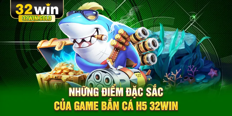 Những điểm đặc sắc của game bắn c&aacute; H5 32WIN