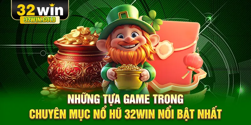Những tựa game trong chuyên mục nổ hũ 32WIN nổi bật nhất