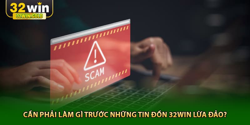Cần phải l&agrave;m g&igrave; trước những tin đồn 32win lừa đảo?