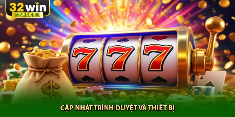 &nbsp;thường xuy&ecirc;n Cập nhật tr&igrave;nh duyệt v&agrave; thiết bị