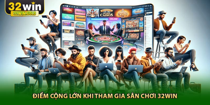 Điểm cộng lớn khi tham gia sân chơi 32win
