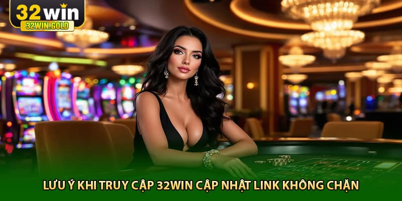 Lưu &yacute; khi truy cập 32win cập nhật link kh&ocirc;ng chặn